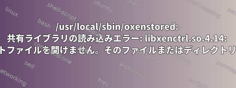 /usr/local/sbin/oxenstored: 共有ライブラリの読み込みエラー: libxenctrl.so.4.14: 共有オブジェクトファイルを開けません。そのファイルまたはディレクトリはありません。