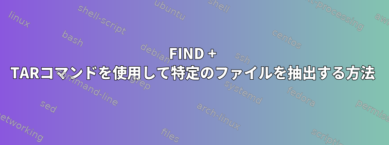 FIND + TARコマンドを使用して特定のファイルを抽出する方法