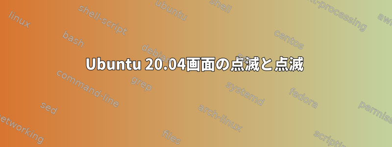 Ubuntu 20.04画面の点滅と点滅