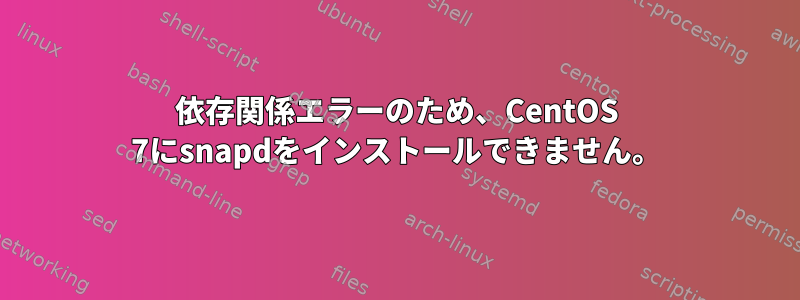 依存関係エラーのため、CentOS 7にsnapdをインストールできません。