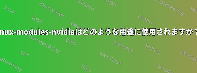 linux-modules-nvidiaはどのような用途に使用されますか？