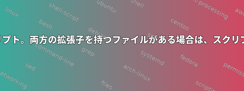 2つの拡張子を持つファイル名を解決するシェルスクリプト。両方の拡張子を持つファイルがある場合は、スクリプトを呼び出します。それ以外の場合は失敗します。