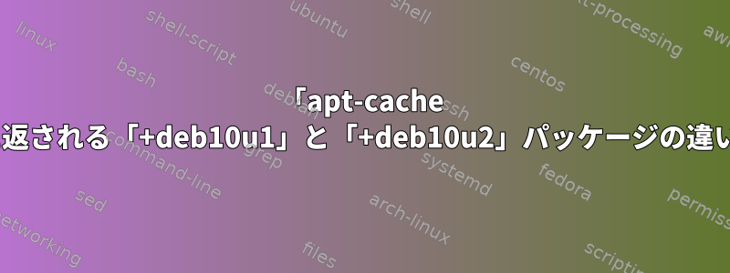 「apt-cache show」出力に返される「+deb10u1」と「+deb10u2」パッケージの違いは何ですか？