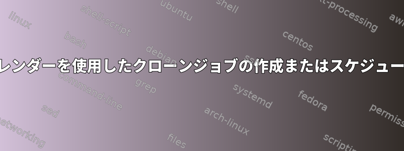 カレンダーを使用したクローンジョブの作成またはスケジュール