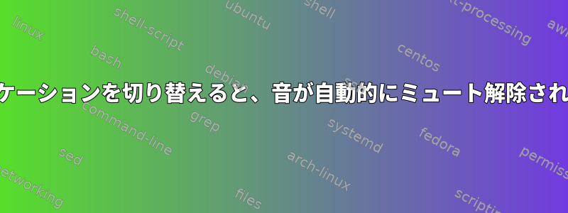 アプリケーションを切り替えると、音が自動的にミュート解除されます。