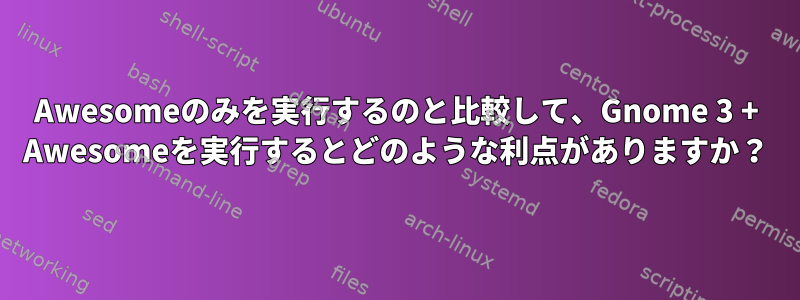 Awesomeのみを実行するのと比較して、Gnome 3 + Awesomeを実行するとどのような利点がありますか？