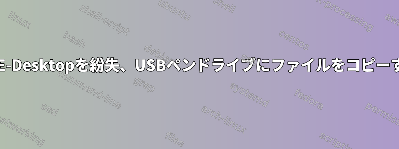 KDE-Desktopを紛失、USBペンドライブにファイルをコピーする