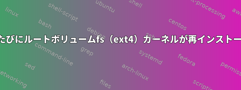 起動するたびにルートボリュームfs（ext4）カーネルが再インストールされる