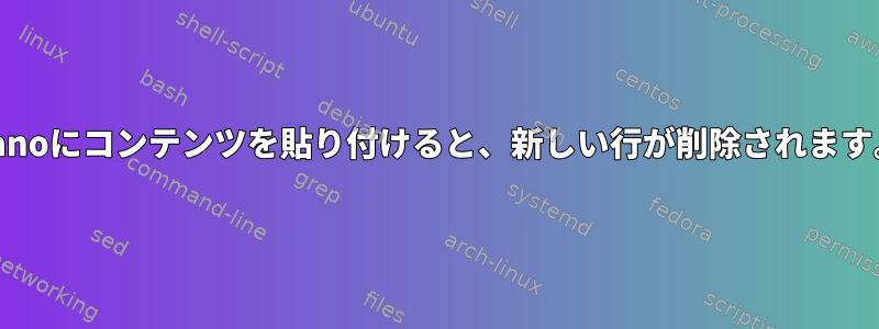 nanoにコンテンツを貼り付けると、新しい行が削除されます。