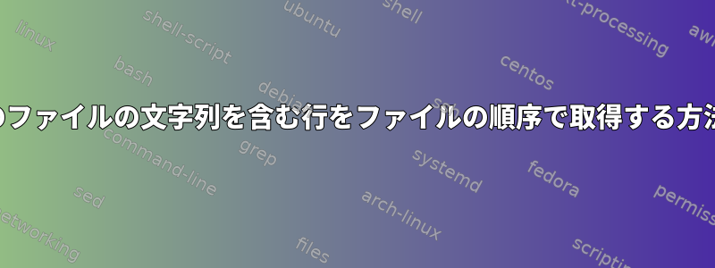 複数のファイルの文字列を含む行をファイルの順序で取得する方法は？