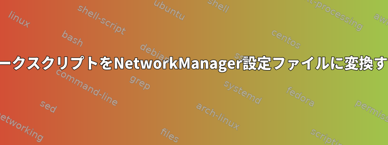 ネットワークスクリプトをNetworkManager設定ファイルに変換するには？