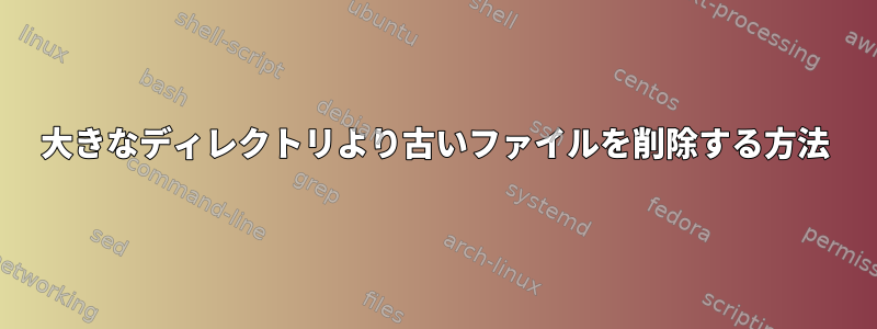 大きなディレクトリより古いファイルを削除する方法