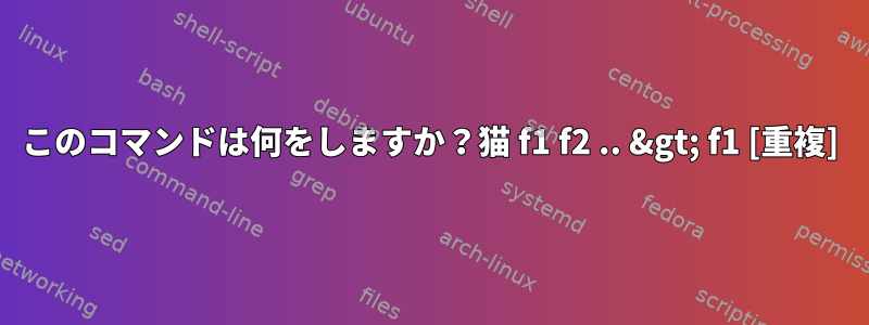 このコマンドは何をしますか？猫 f1 f2 .. &gt; f1 [重複]