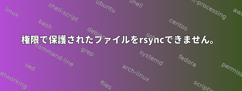 権限で保護されたファイルをrsyncできません。