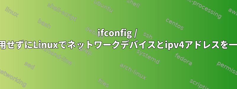 ifconfig / ipコマンドを使用せずにLinuxでネットワークデバイスとipv4アドレスを一覧表示する方法