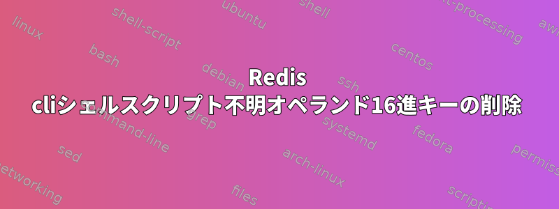 Redis cliシェルスクリプト不明オペランド16進キーの削除