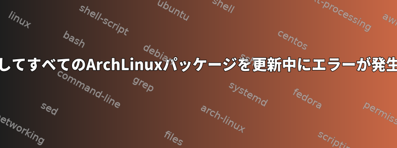 -Syuを使用してすべてのArchLinuxパッケージを更新中にエラーが発生しました。