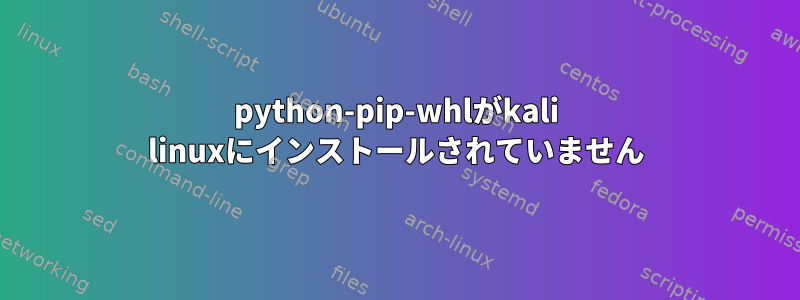 python-pip-whlがkali linuxにインストールされていません