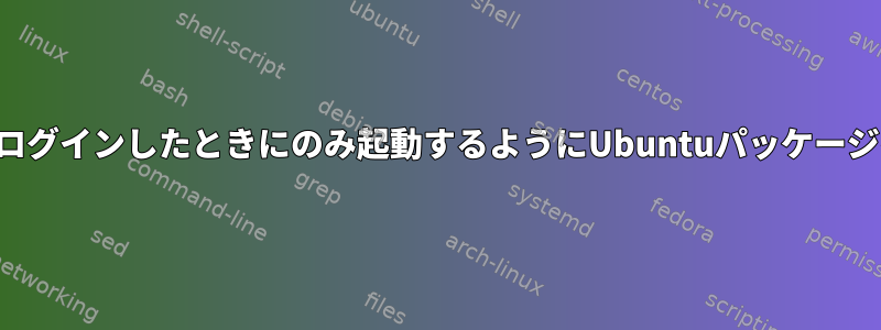 ユーザーサービスを起動し、ユーザーがログインしたときにのみ起動するようにUbuntuパッケージを設定するにはどうすればよいですか？