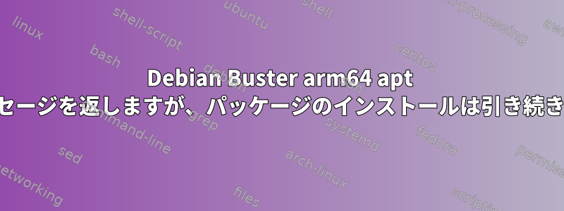 Debian Buster arm64 apt はエラーメッセージを返しますが、パッケージのインストールは引き続き機能します。