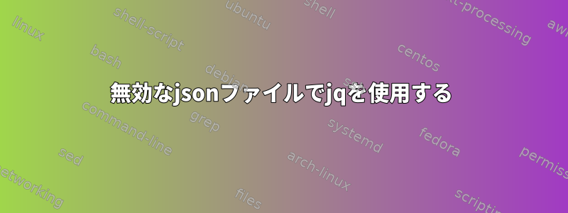 無効なjsonファイルでjqを使用する