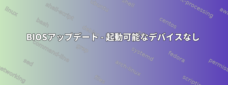 BIOSアップデート - 起動可能なデバイスなし