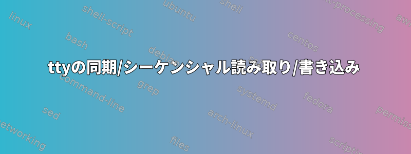 ttyの同期/シーケンシャル読み取り/書き込み