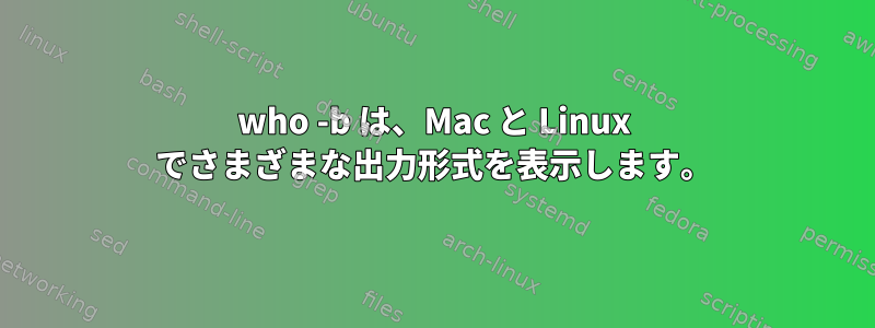 who -b は、Mac と Linux でさまざまな出力形式を表示します。