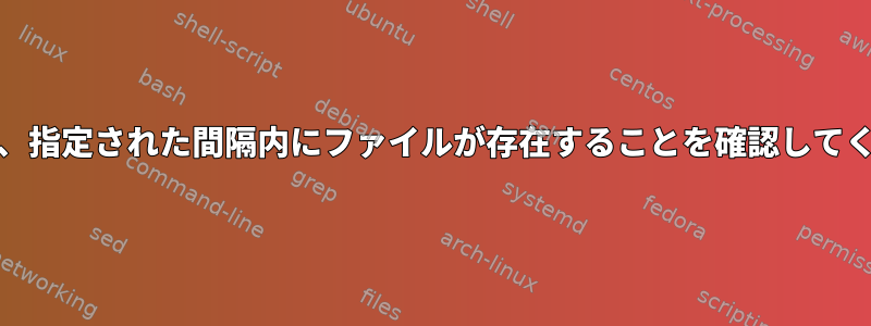 Unixでは、指定された間隔内にファイルが存在することを確認してください。