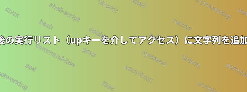 シェルの最後の実行リスト（upキーを介してアクセス）に文字列を追加するには？