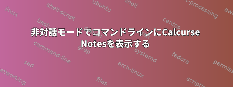 非対話モードでコマンドラインにCalcurse Notesを表示する