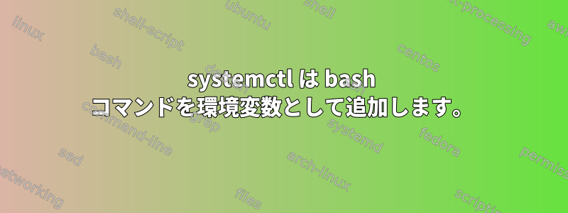 systemctl は bash コマンドを環境変数として追加します。