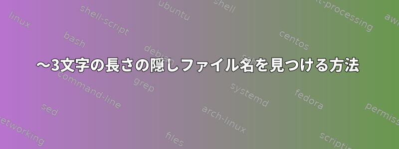 2〜3文字の長さの隠しファイル名を見つける方法