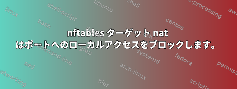 nftables ターゲット nat はポートへのローカルアクセスをブロックします。