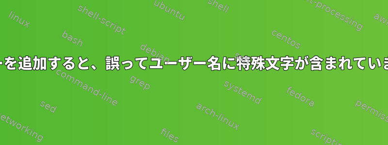 ユーザーを追加すると、誤ってユーザー名に特殊文字が含まれていました。