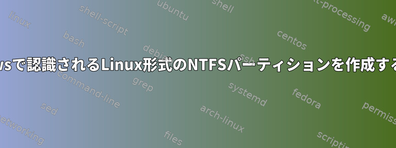 Windowsで認識されるLinux形式のNTFSパーティションを作成するには？