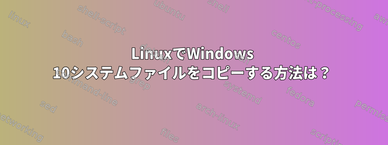 LinuxでWindows 10システムファイルをコピーする方法は？