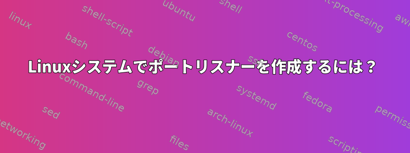 Linuxシステムでポートリスナーを作成するには？