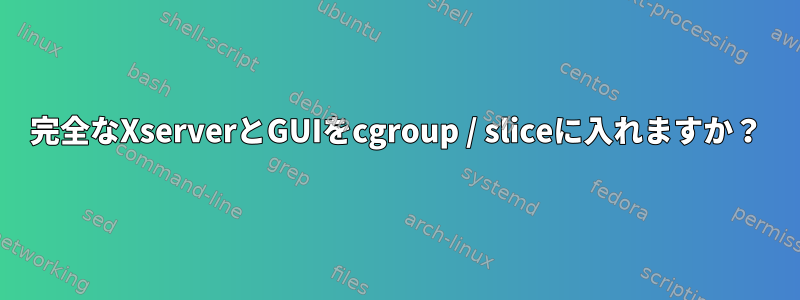 完全なXserverとGUIをcgroup / sliceに入れますか？