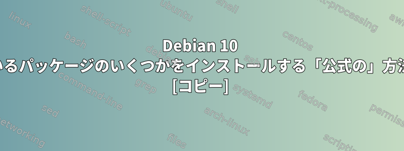 Debian 10 でテストしているパッケージのいくつかをインストールする「公式の」方法は何ですか？ [コピー]