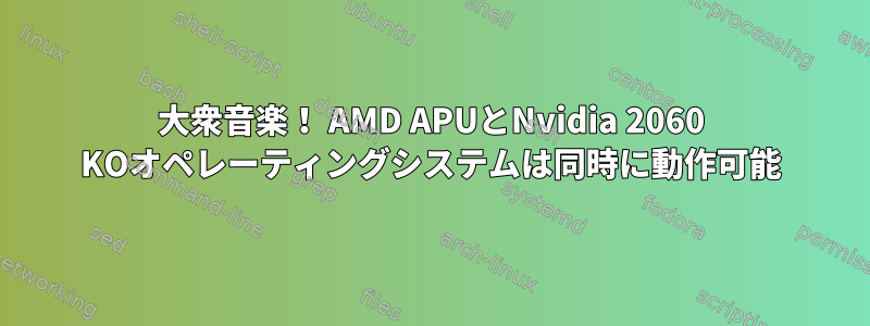 大衆音楽！ AMD APUとNvidia 2060 KOオペレーティングシステムは同時に動作可能