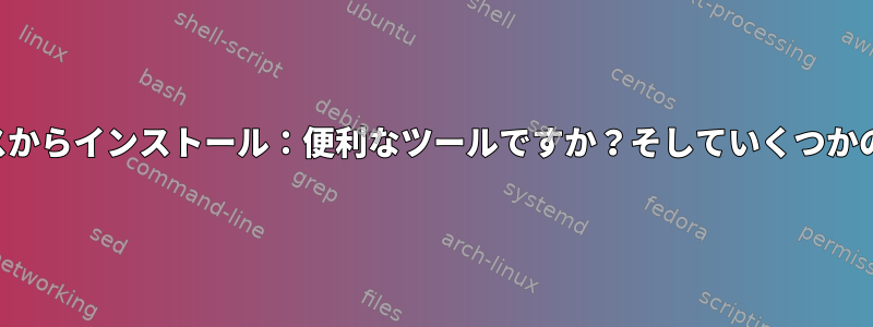 ソースからインストール：便利なツールですか？そしていくつかの質問