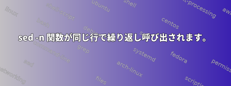 sed -n 関数が同じ行で繰り返し呼び出されます。