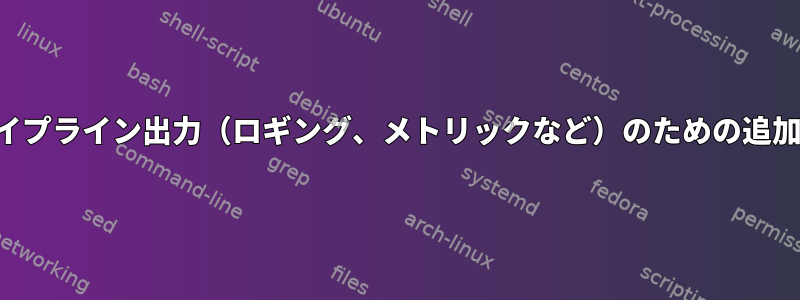 デバッグおよびパイプライン出力（ロギング、メトリックなど）のための追加のファイル記述子