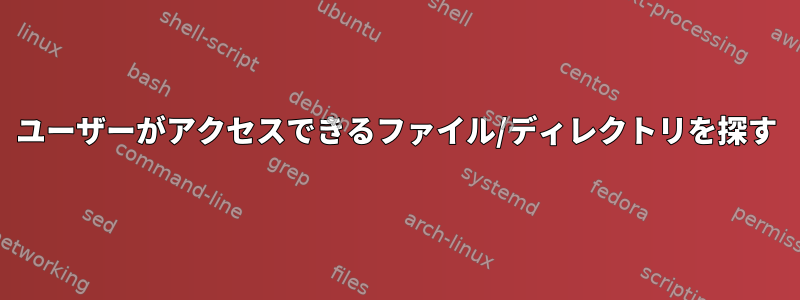 ユーザーがアクセスできるファイル/ディレクトリを探す