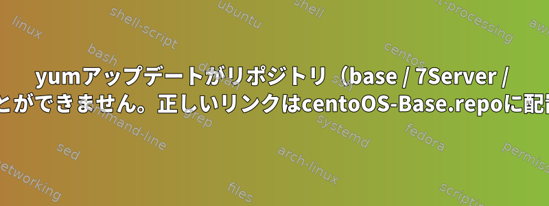 yumアップデートがリポジトリ（base / 7Server / x86_64）を見つけることができません。正しいリンクはcentoOS-Base.repoに配置する必要があります。