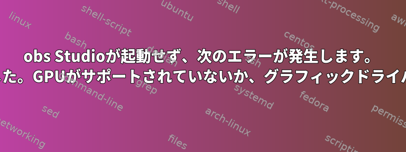 obs Studioが起動せず、次のエラーが発生します。 「ビデオを初期化できませんでした。GPUがサポートされていないか、グラフィックドライバを更新する必要があります。」