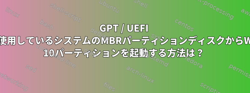 GPT / UEFI GRUBを使用しているシステムのMBRパーティションディスクからWindows 10パーティションを起動する方法は？