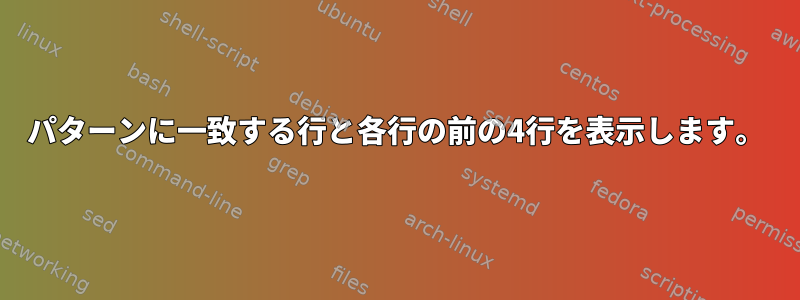 パターンに一致する行と各行の前の4行を表示します。