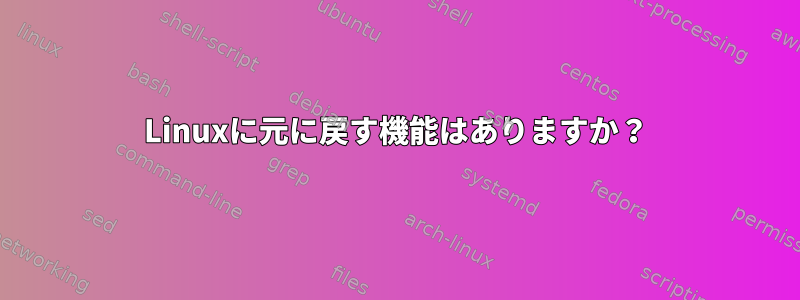 Linuxに元に戻す機能はありますか？